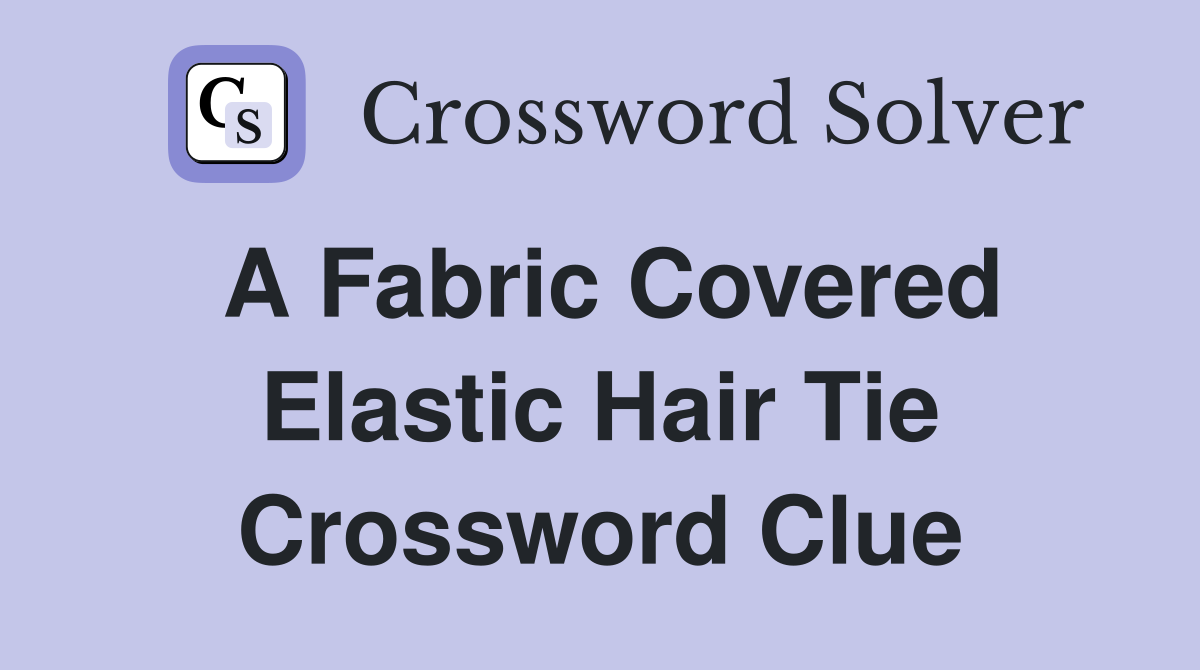A fabric covered elastic hair tie Crossword Clue Answers